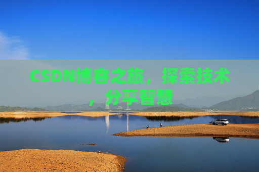 CSDN博客之旅,探索技术,分享智慧 CSDN博客之旅,探索技术,分享智慧
